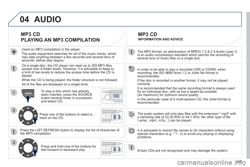 PEUGEOT 5008 2011 Owners Manual 309
04
1
2
3
SOURCE
The MP3 format, an abbreviation of MPEG 1.2 & 2.5 Audio Layer 3,
is an audio compression standard which permits the recording of several tens of music fi les on a single disc. PEUGEOT 5008 2011 Owners Manual 309
04
1
2
3
SOURCE
The MP3 format, an abbreviation of MPEG 1.2 & 2.5 Audio Layer 3,
is an audio compression standard which permits the recording of several tens of music fi les on a single disc.