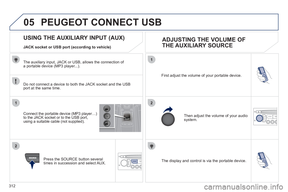 PEUGEOT 5008 2011 Owners Manual 312
05
1
21
2
SOURCE The display and control is via the portable device. First ad
just the volume of your portable device.
Then ad
just the volume of your audio system.
PEUGEOT 5008 2011 Owners Manual 312
05
1
21
2
SOURCE The display and control is via the portable device. First ad
just the volume of your portable device.
Then ad
just the volume of your audio system.