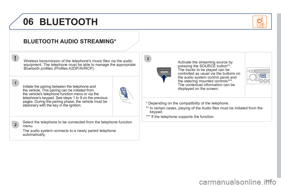 PEUGEOT 5008 2011 Service Manual 315
1
2
3
SOURCE
06
   
Initiate the pairing between the telephone and
the vehicle. This pairing can be initiated from 
the vehicles telephone function menu or via the
telephones ke
ypad. See steps 