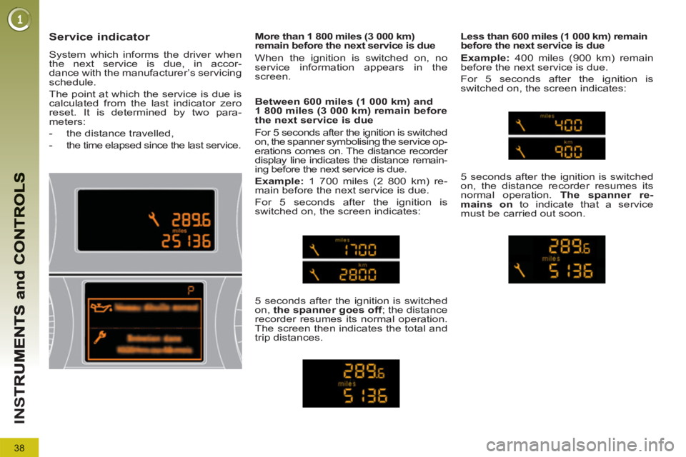 PEUGEOT 5008 2011  Owners Manual 38
IN
S
   
 
 
 
 
Service indicator 
 
System which informs the driver when 
the next service is due, in accor-
dance with the manufacturer’s servicing 
schedule. 
  The point at which the service