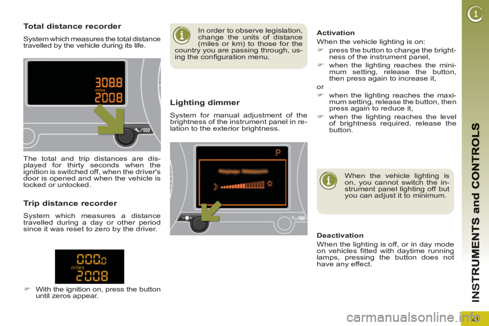 PEUGEOT 5008 2011  Owners Manual 41
IN
S
Total distance recorder 
  System which measures the total distance 
travelled by the vehicle during its life. 
Lighting dimmer 
  System for manual adjustment of the 
brightness of the instru