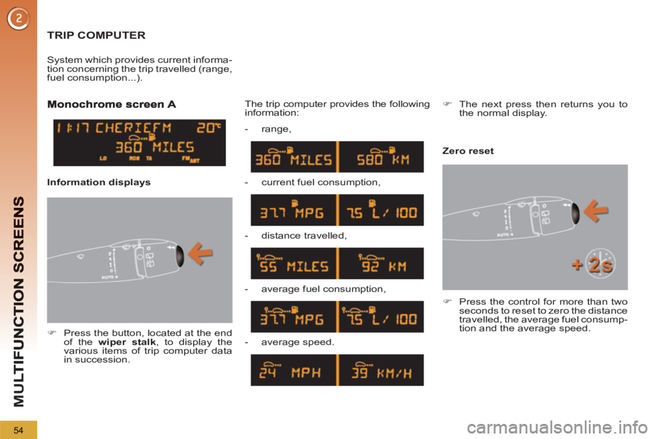 PEUGEOT 5008 2011  Owners Manual M
U
54
TRIP COMPUTER
   
 
�) 
  Press the button, located at the end 
of the  wiper stalk 
, to display the 
various items of trip computer data 
in succession.  The trip computer provides the follow