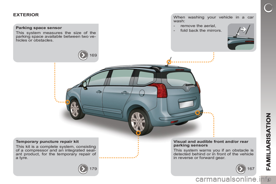PEUGEOT 5008 2011  Owners Manual 5
EXTERIOR  
 
 
Visual and audible front and/or rear 
parking sensors 
  This system warns you if an obstacle is 
detected behind or in front of the vehicle 
in reverse or forward gear. 
  167  
    