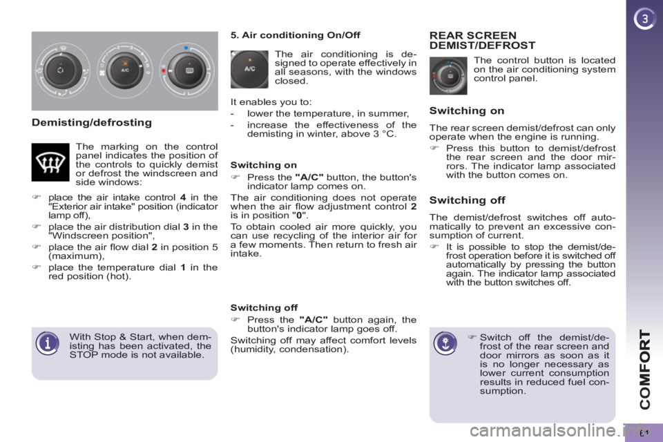 PEUGEOT 5008 2011 Repair Manual CO
61
Demisting/defrosting
  The control button is located 
on the air conditioning system 
control panel. 
REAR SCREENDEMIST/DEFROST 
   
 
 
�) 
 Switch off the demist/de-
frost of the rear screen a
