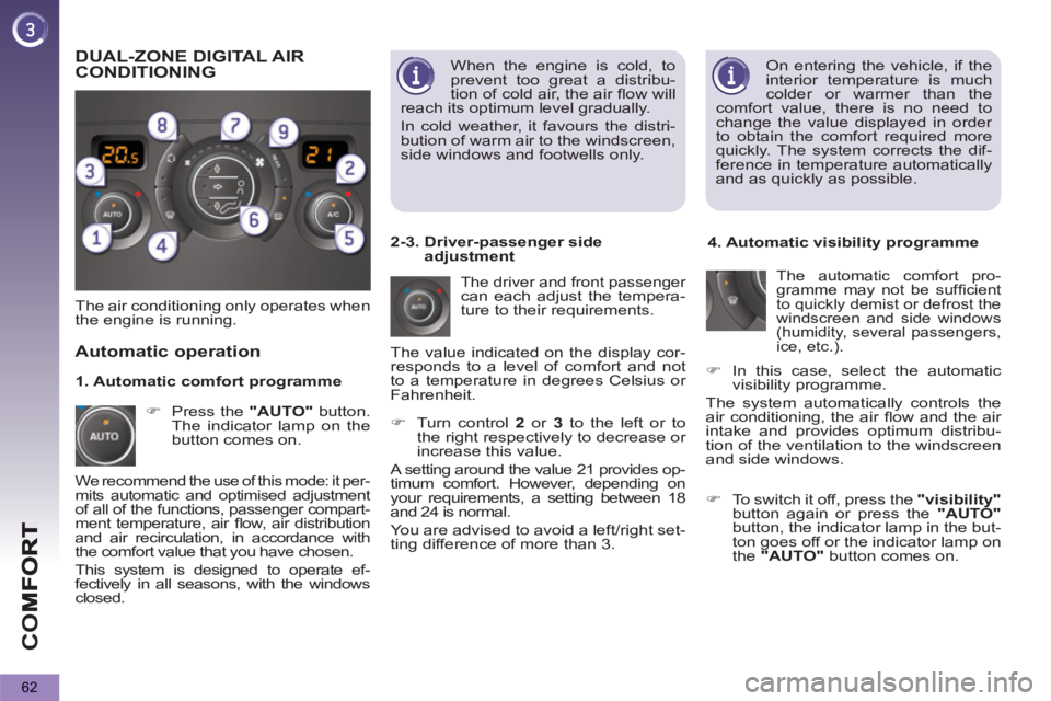 PEUGEOT 5008 2011  Owners Manual CO
62
  On entering the vehicle, if the 
interior temperature is much 
colder or warmer than the 
comfort value, there is no need to 
change the value displayed in order 
to obtain the comfort require
