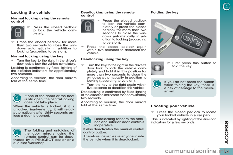 PEUGEOT 5008 2011  Owners Manual AC
77
Locating your vehicle 
   
 
�) 
  Press the closed padlock to locate 
your locked vehicle in a car park.  
  This is indicated by lighting of the direction 
indicators for a few seconds.     De