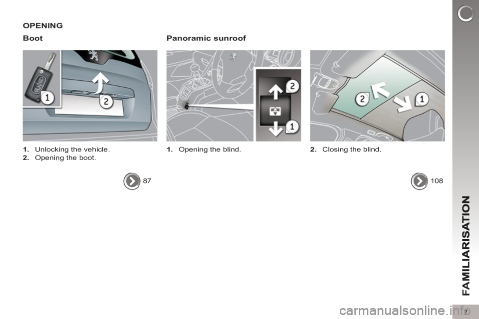 PEUGEOT 5008 2011  Owners Manual FA
M
7
OPENING 
Boot   
Panoramic sunroof 
 
 
 
1. 
  Opening the blind.   
 
 
 
1. 
  Unlocking the vehicle. 
   
2. 
  Opening the boot.  
  87  
  
108      
2. 
  Closing the blind.   