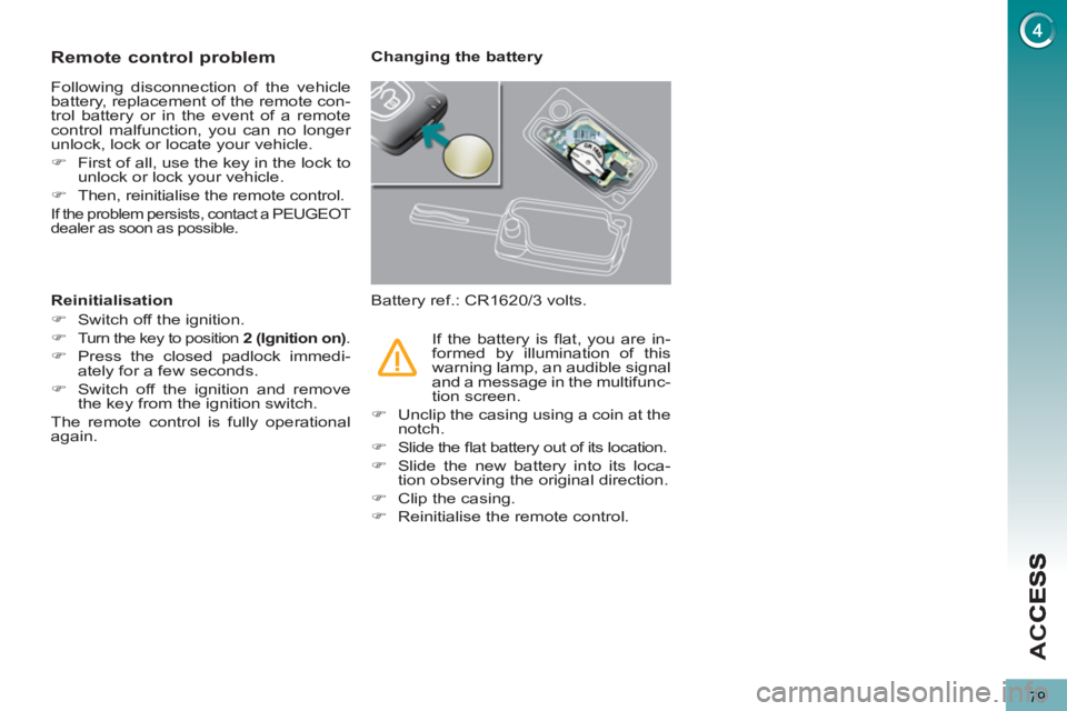 PEUGEOT 5008 2011  Owners Manual AC
79
Remote control problem
  Following disconnection of the vehicle 
battery, replacement of the remote con-
trol battery or in the event of a remote 
control malfunction, you can no longer 
unlock,