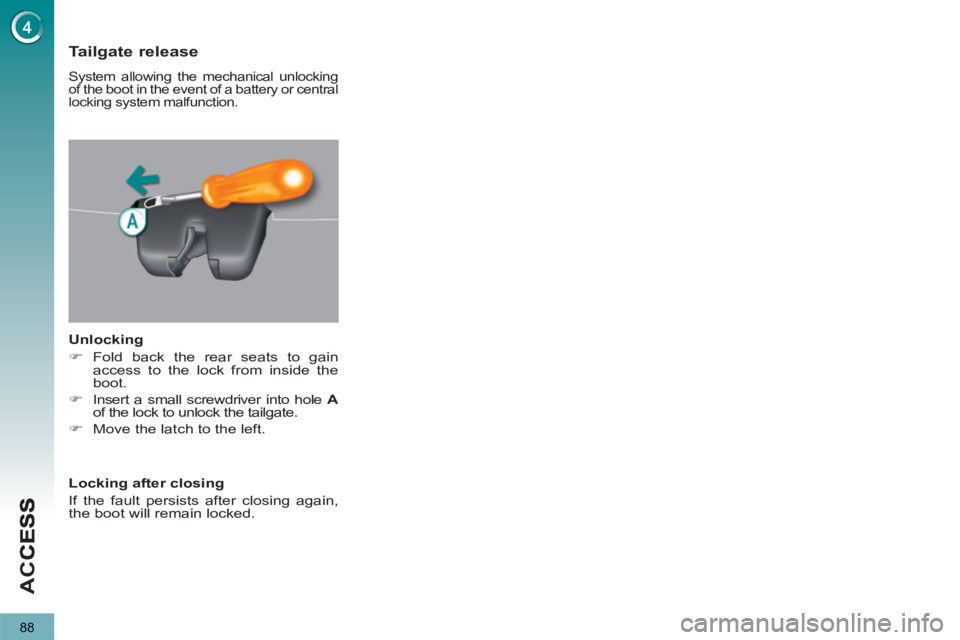 PEUGEOT 5008 2011  Owners Manual AC
C
88
Tailgate release 
 System allowing the mechanical unlocking 
of the boot in the event of a battery or central 
locking system malfunction. 
   
Unlocking 
   
 
�) 
 Fold back the rear seats t