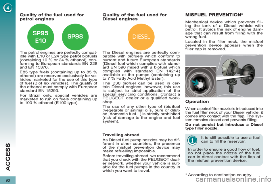 PEUGEOT 5008 2011  Owners Manual DIESEL
AC
C
90
Quality of the fuel used for petrol engines
   
The petrol engines are perfectly compat-
ible with E10 or E24 type petrol biofuels 
(containing 10 % or 24 % ethanol), con-
forming to Eu