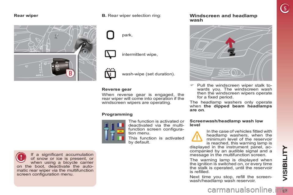 PEUGEOT 5008 2011  Owners Manual VIS
97
Windscreen and headlamp
wash    
B. 
 Rear wiper selection ring: 
  park, 
  intermittent wipe, 
  wash-wipe (set duration).  
   
Reverse gear 
  When reverse gear is engaged, the 
rear wiper 