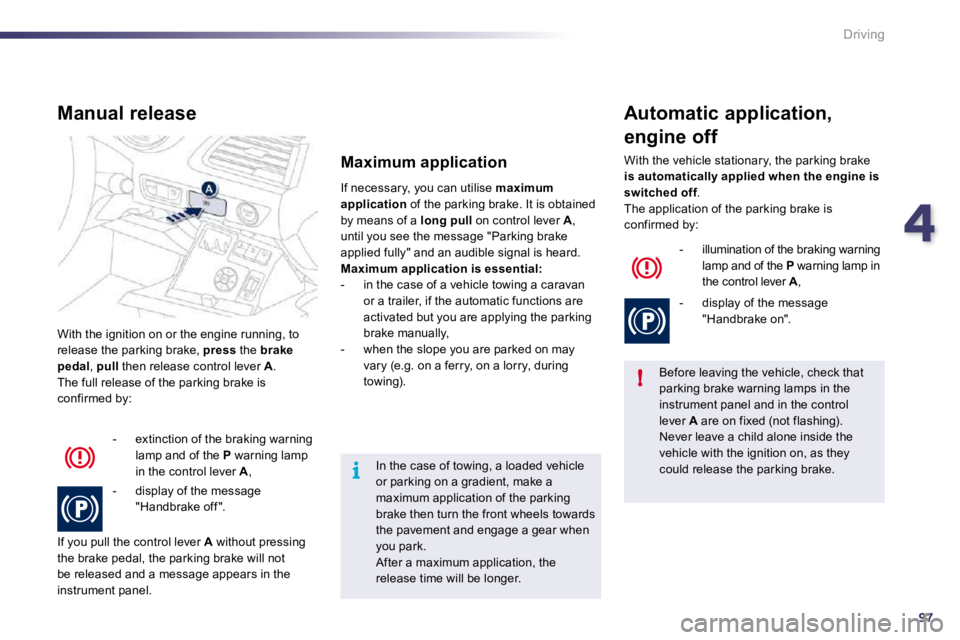 PEUGEOT 508 2010  Owners Manual 497
!
i
Driving
 With the ignition on or the engine running, to release the parking brake,  press  the  brake pedal ,  pull  then release control lever  A .  The full release of the parking brake is c