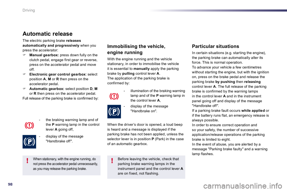 PEUGEOT 508 2010  Owners Manual 98
!!
Driving
  Automatic release 
 The electric parking brake  releases automatically and progressively  when you press the accelerator: �    Manual gearbox:  press down fully on the clutch pedal,