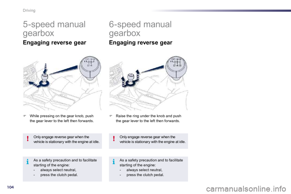 PEUGEOT 508 2010  Owners Manual 104
!
i
!
i
Driving
 Only engage reverse gear when the vehicle is stationary with the engine at idle. 
 As a safety precaution and to facilitate star ting of the engine:    -   always select neutral, 