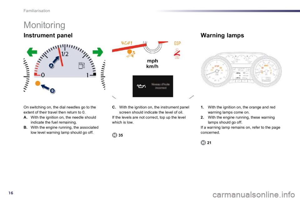 PEUGEOT 508 2010 Owners Manual 16
Familiarisation
Monitoring
On switching on, the dial needles go to the extent of their travel then return to 0. A. With the ignition on, the needle should indicate the fuel remaining. B. Wi PEUGEOT 508 2010 Owners Manual 16
Familiarisation
Monitoring
On switching on, the dial needles go to the extent of their travel then return to 0. A. With the ignition on, the needle should indicate the fuel remaining. B. Wi