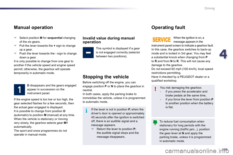 PEUGEOT 508 2010  Owners Manual 4109
i
!
Driving
  Manual operation 
�   Select position  M  for  sequential  changing of the six gears. �   Pull the lever towards the  +  sign to change up a gear. �   Push the lever toward