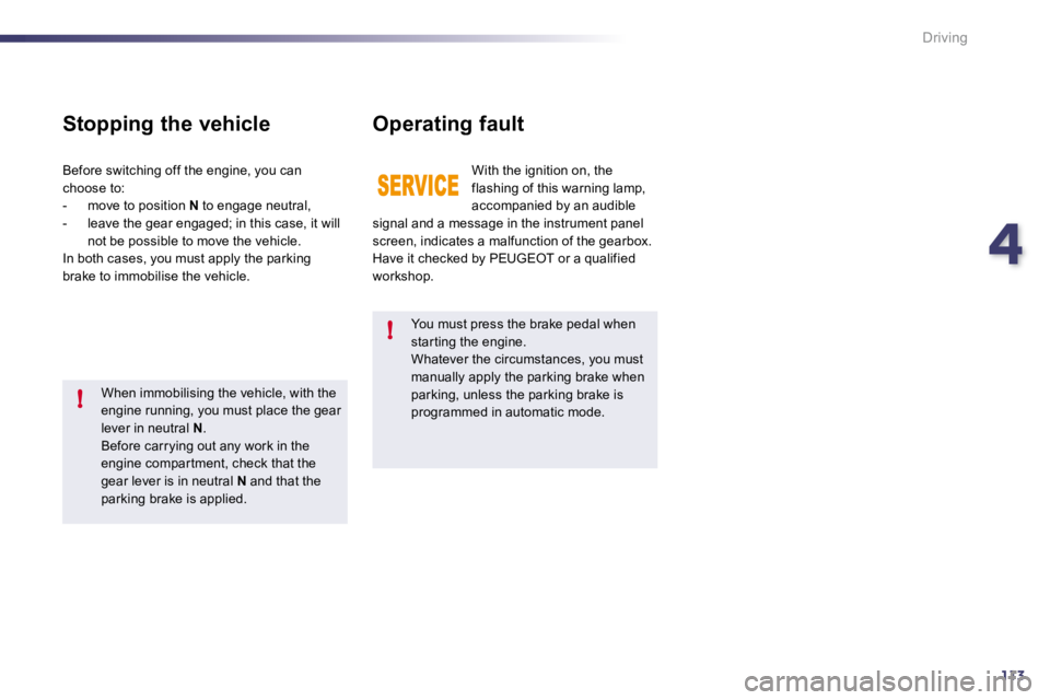 PEUGEOT 508 2010  Owners Manual 4113
!
!
Driving
  You must press the brake pedal when star ting the engine.  Whatever the circumstances, you must manually apply the parking brake when parking, unless the parking brake is programmed
