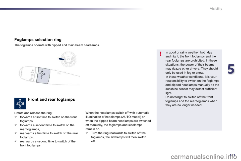 PEUGEOT 508 2010  Owners Manual 5
131
!
Visibility
Foglamps selection ring 
 The foglamps operate with dipped and main beam headlamps.   
Front and rear foglamps 
 Rotate and release the ring: �   for wards a first time to switch