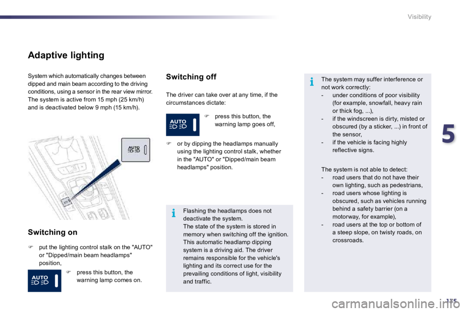 PEUGEOT 508 2010  Owners Manual 5
135
i
i
Visibility
  Adaptive lighting 
  Switching on 
 The driver can take over at any time, if the circumstances dictate: 
 System which automatically changes between dipped and main beam accordi