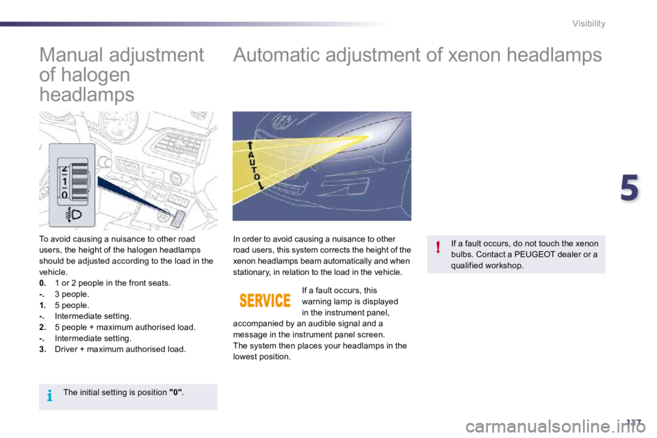 PEUGEOT 508 2010  Owners Manual 5
137
i
!
Visibility
       Manual adjustment  
of halogen 
headlamps           Automatic adjustment of xenon headlamps 
  To avoid causing a nuisance to other road users, the height of the halogen he