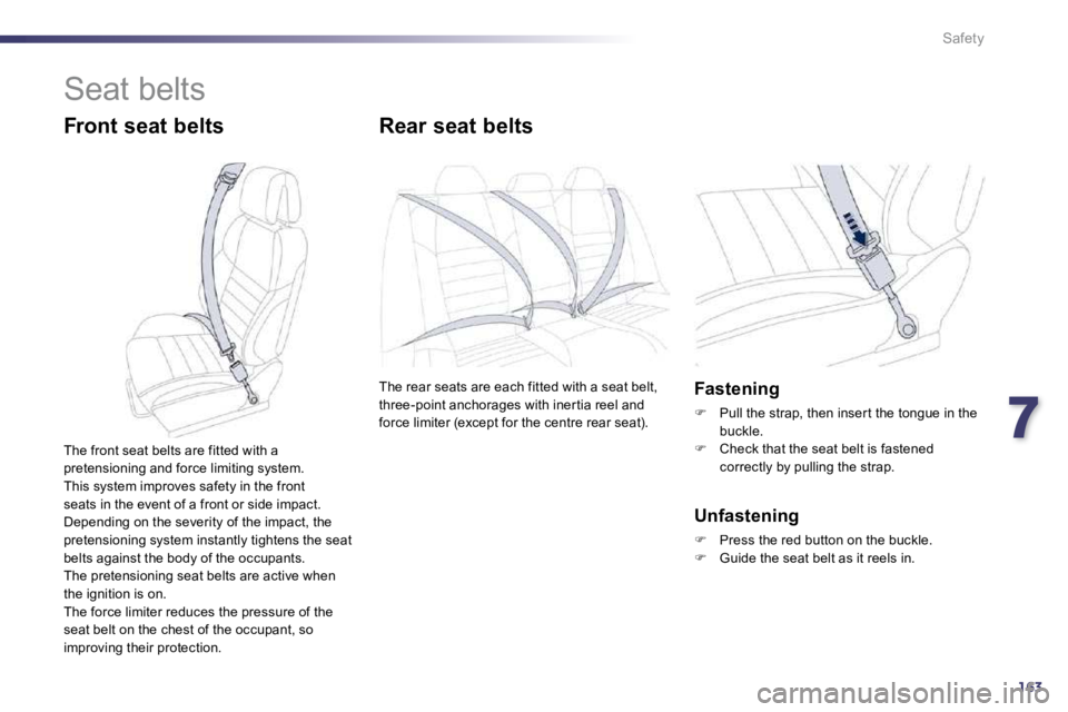 PEUGEOT 508 2010  Owners Manual 7163
Safety
 Seat belts 
  Front seat belts       Rear seat belts 
 The rear seats are each fitted with a seat belt, three-point anchorages with iner tia reel and force limiter (except for the centre 