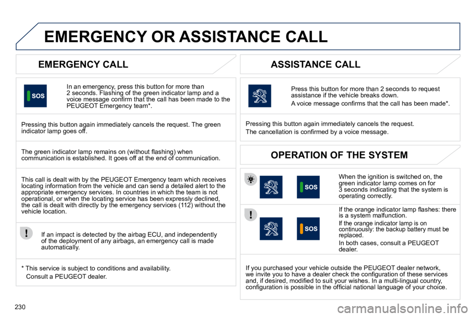 PEUGEOT 508 2010  Owners Manual 230
EMERGENCY OR ASSISTANCE CALL 
  EMERGENCY CALL 
  In an emergency, press this button for more than 2 seconds. Flashing of the green indicator lamp and a �v�o�i�c�e� �m�e�s�s�a�g�e� �c�o�n�ﬁ� �r�