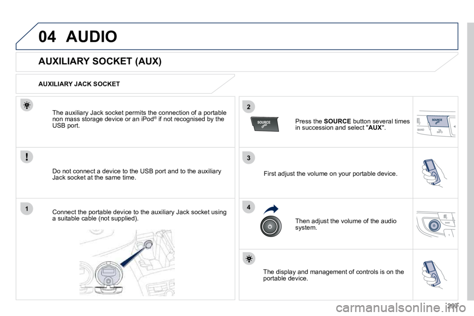 PEUGEOT 508 2010  Owners Manual 297
3
2
4
041
 AUDIO 
             AUXILIARY SOCKET (AUX) 
  AUXILIARY JACK SOCKET  
� � �D�o� �n�o�t� �c�o�n�n�e�c�t� �a� �d�e�v�i�c�e� �t�o� �t�h�e� �U�S�B� �p�o�r�t� �a�n�d� �t�o� �t�h�e� �a�u�x�i�