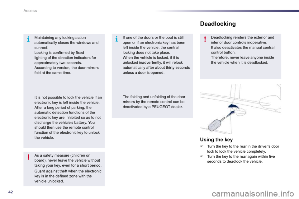 PEUGEOT 508 2010 Service Manual 42
i
!
i!
Access
  As a safety measure (children on board), never leave the vehicle without taking your key, even for a shor t period. 
 Guard against theft when the electronic key is in the defined z