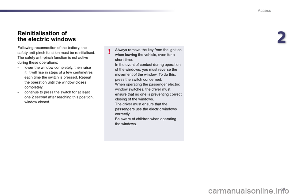 PEUGEOT 508 2010 Workshop Manual 251
!
Access
  Reinitialisation of 
the electric windows 
  Always remove the key from the ignition when leaving the vehicle, even for a shor t time.  In the event of contact during operation 
of the 