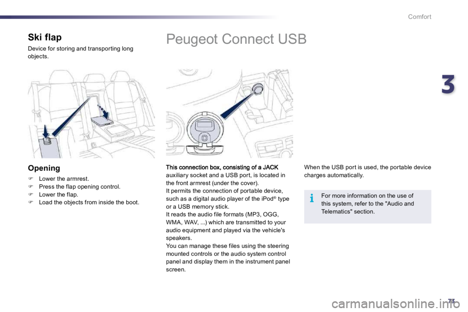 PEUGEOT 508 2010 Manual Online 373
i
Comfort
            Peugeot Connect USB 
auxiliary socket and a USB por t, is located in the front armrest (under the cover).  It permits the connection of por table device, such as a digital au