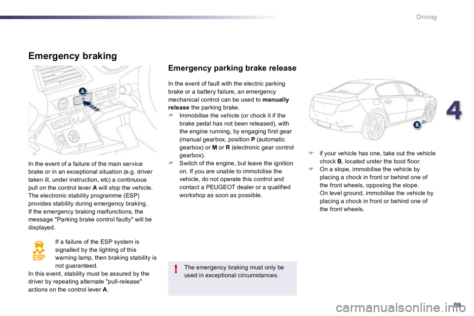 PEUGEOT 508 DAG 2010  Owners Manual 499
!
Driving
  Emergency braking 
 In the event of a failure of the main ser vice brake or in an exceptional situation (e.g. driver taken ill, under instruction, etc) a continuous pull on the control