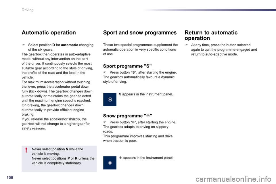 PEUGEOT 508 DAG 2010  Owners Manual 108
!
Driving
  Never select position  N  while the vehicle is moving.  Never select positions  P  or  R  unless the vehicle is completely stationary.   
  Automatic operation 
�   Select position 