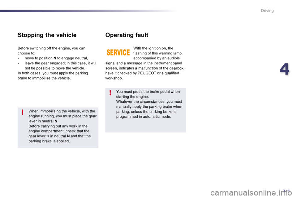 PEUGEOT 508 DAG 2010  Owners Manual 4113
!
!
Driving
  You must press the brake pedal when star ting the engine.  Whatever the circumstances, you must manually apply the parking brake when parking, unless the parking brake is programmed