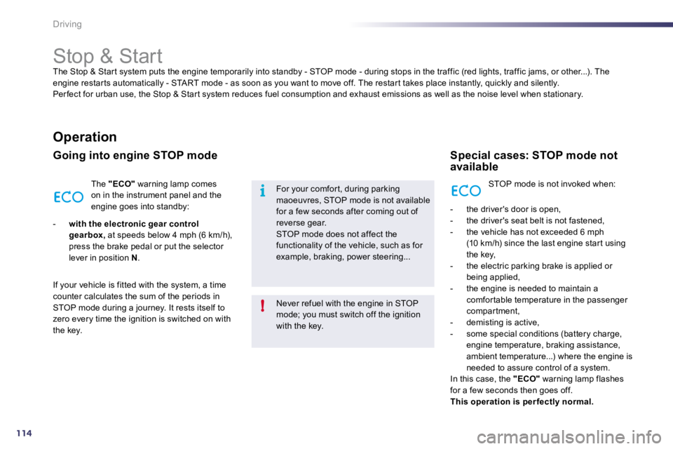 PEUGEOT 508 DAG 2010  Owners Manual 114
i
!
Driving 
            Stop & Start 
 The Stop & Star t system puts the engine temporarily into standby - STOP mode - during stops in the traffic (red  lights, traffic jams, or other...). The en