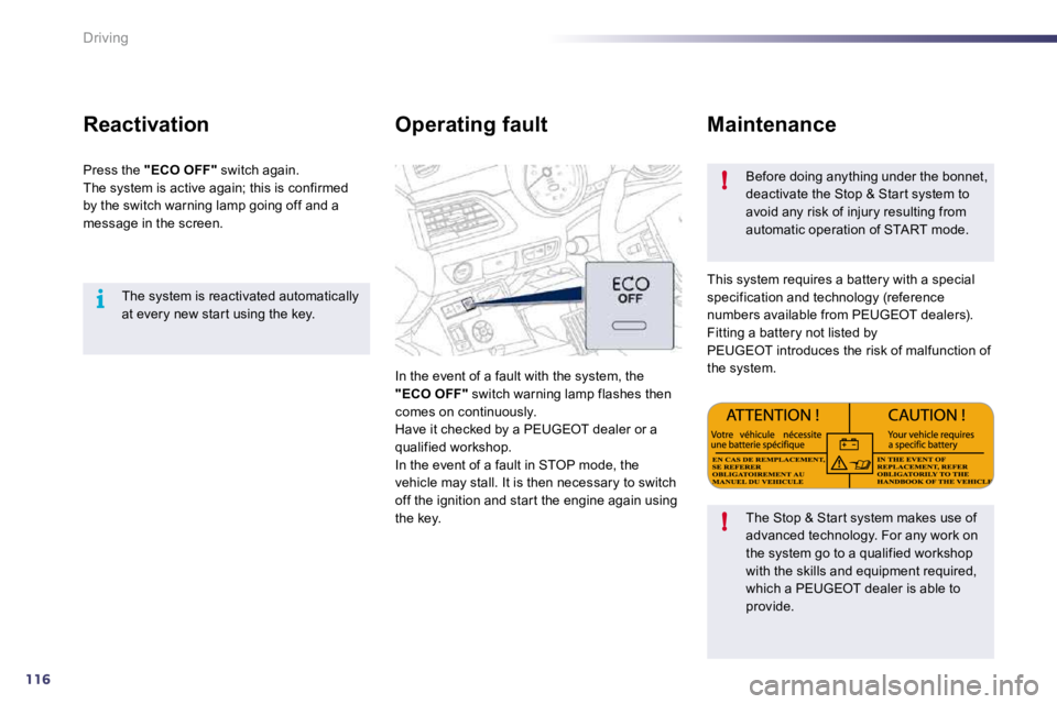 PEUGEOT 508 DAG 2010  Owners Manual 116
i
!
!
Driving
  The system is reactivated automatically at every new star t using the key.   
  Reactivation 
 Press the  "ECO OFF"  switch again.  The system is active again; this is confirmed by