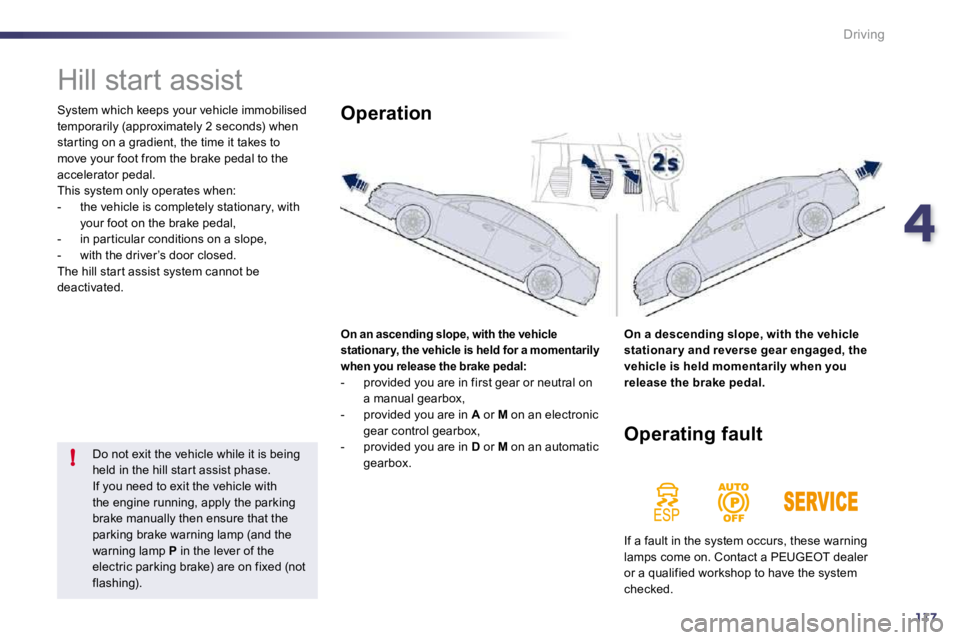 PEUGEOT 508 DAG 2010  Owners Manual 4117
!
Driving
      Hill start assist 
 System which keeps your vehicle immobilised temporarily (approximately 2 seconds) when star ting on a gradient, the time it takes to move your foot from the br
