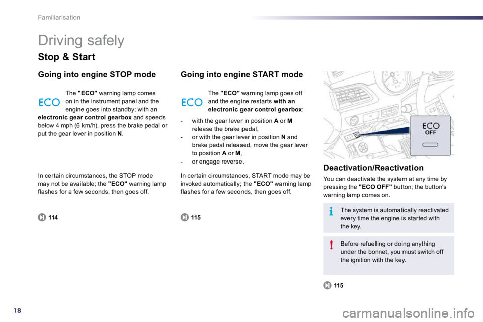 PEUGEOT 508 DAG 2010 User Guide 18
i
!
Familiarisation 
 Driving safely 
  Stop & Start 
  Going into engine STOP mode 
114
 The  "ECO"  warning lamp comes on in the instrument panel and the engine goes into standby; with an electro