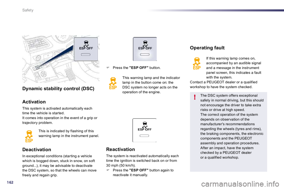 PEUGEOT 508 DAG 2010  Owners Manual 162
!
Safety
Dynamic stability control (DSC)  
  Activation 
 This system is activated automatically each time the vehicle is star ted.  It comes into operation in the event of a grip or trajectory pr