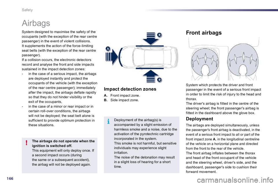 PEUGEOT 508 DAG 2010  Owners Manual 166
i
!
Safety 
 Airbags 
  System designed to maximise the safety of the occupants (with the exception of the rear centre passenger) in the event of violent collisions. It supplements the action of t