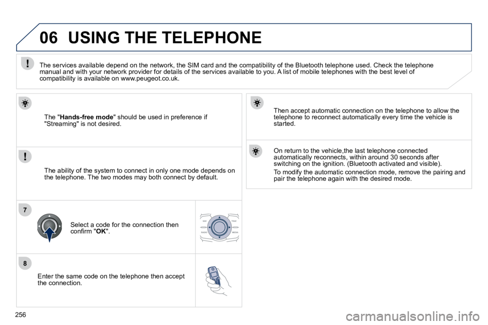 PEUGEOT 508 DAG 2010  Owners Manual 256
8
06
7
  Enter the same code on the telephone then accept the connection.  
  Then accept automatic connection on the telephone to allow the telephone to reconnect automatically every time the veh