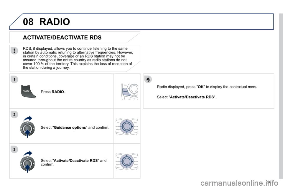 PEUGEOT 508 DAG 2010  Owners Manual 267
1
2
3
08
  Press  RADIO .  
       ACTIVATE/DEACTIVATE RDS 
� � �R�D�S�,� �i�f� �d�i�s�p�l�a�y�e�d�,� �a�l�l�o�w�s� �y�o�u� �t�o� �c�o�n�t�i�n�u�e� �l�i�s�t�e�n�i�n�g� �t�o� �t�h�e� �s�a�m�e� �s�t