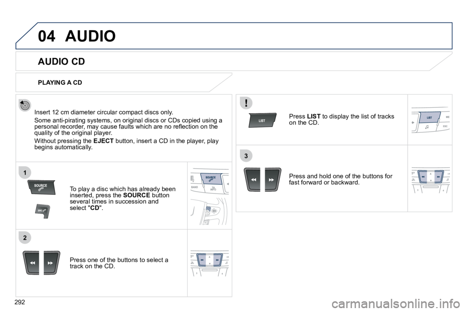 PEUGEOT 508 DAG 2010  Owners Manual 292
04
1
2
3
 AUDIO 
       AUDIO CD 
  Insert 12 cm diameter circular compact discs only. 
� �S�o�m�e� �a�n�t�i�-�p�i�r�a�t�i�n�g� �s�y�s�t�e�m�s�,� �o�n� �o�r�i�g�i�n�a�l� �d�i�s�c�s� �o�r� �C�D�s� 