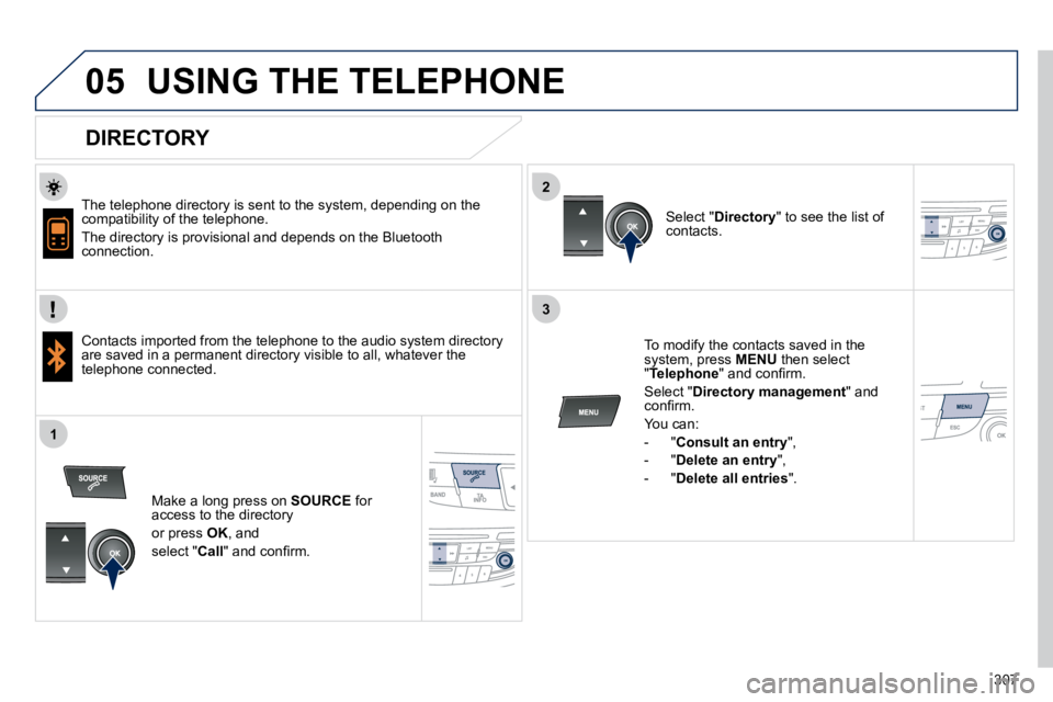 PEUGEOT 508 DAG 2010  Owners Manual 307
  
  
2
3
1
05  USING THE TELEPHONE  
  DIRECTORY 
� � �T�h�e� �t�e�l�e�p�h�o�n�e� �d�i�r�e�c�t�o�r�y� �i�s� �s�e�n�t� �t�o� �t�h�e� �s�y�s�t�e�m�,� �d�e�p�e�n�d�i�n�g� �o�n� �t�h�e� compatibility