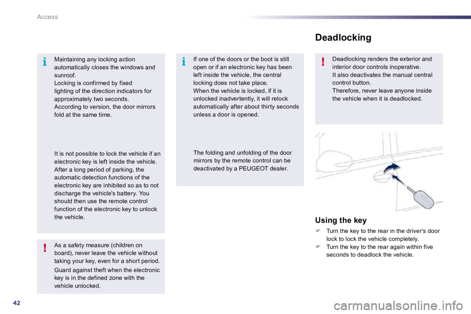 PEUGEOT 508 DAG 2010 Service Manual 42
i
!
i!
Access
  As a safety measure (children on board), never leave the vehicle without taking your key, even for a shor t period. 
 Guard against theft when the electronic key is in the defined z
