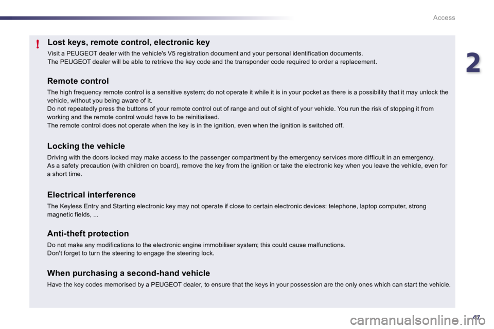PEUGEOT 508 DAG 2010 Service Manual 247
!
Access
Lost keys, remote control, electronic key 
 Visit a PEUGEOT dealer with the vehicles V5 registr ation document and your personal identification docu ments.  The PEUGEOT dealer will be ab