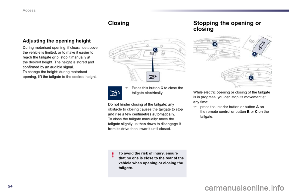 PEUGEOT 508 DAG 2010 Repair Manual 54
!
Access
  Closing 
�   Press this button  C  to close the tailgate electrically.  
 Do not hinder closing of the tailgate: any obstacle to closing causes the tailgate to stop and rise a few cen