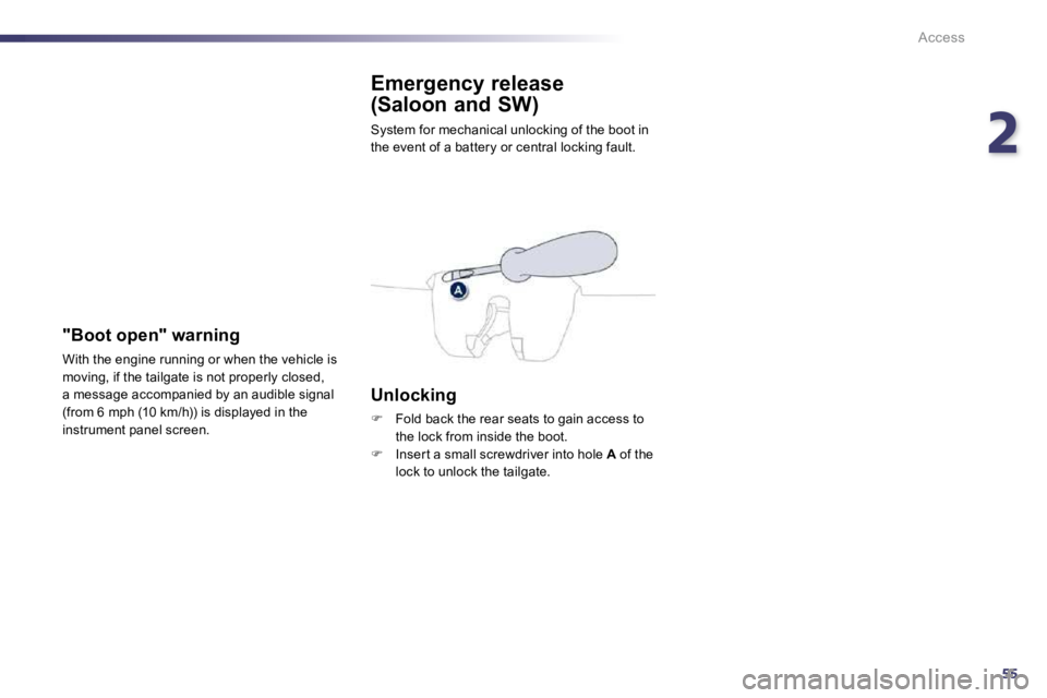 PEUGEOT 508 DAG 2010 Repair Manual 255
Access
Emergency release 
(Saloon and SW) 
 System for mechanical unlocking of the boot in the event of a battery or central locking fault. 
  Unlocking 
�   Fold back the rear seats to gain ac