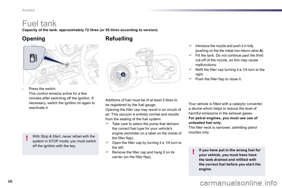 PEUGEOT 508 DAG 2010  Owners Manual 58
!
!
Access 
                        Fuel tank 
Capacity of the tank: approximately 72 litres (or 55 litres according to version).
 Additions of fuel must be of at least 5 litres to be registered by