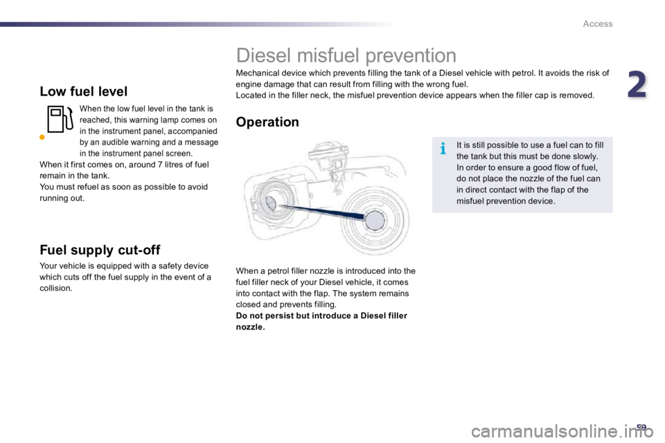 PEUGEOT 508 DAG 2010  Owners Manual 259
i
Access
  Low fuel level 
 When the low fuel level in the tank is reached, this warning lamp comes on in the instrument panel, accompanied by an audible warning and a message in the instrument pa