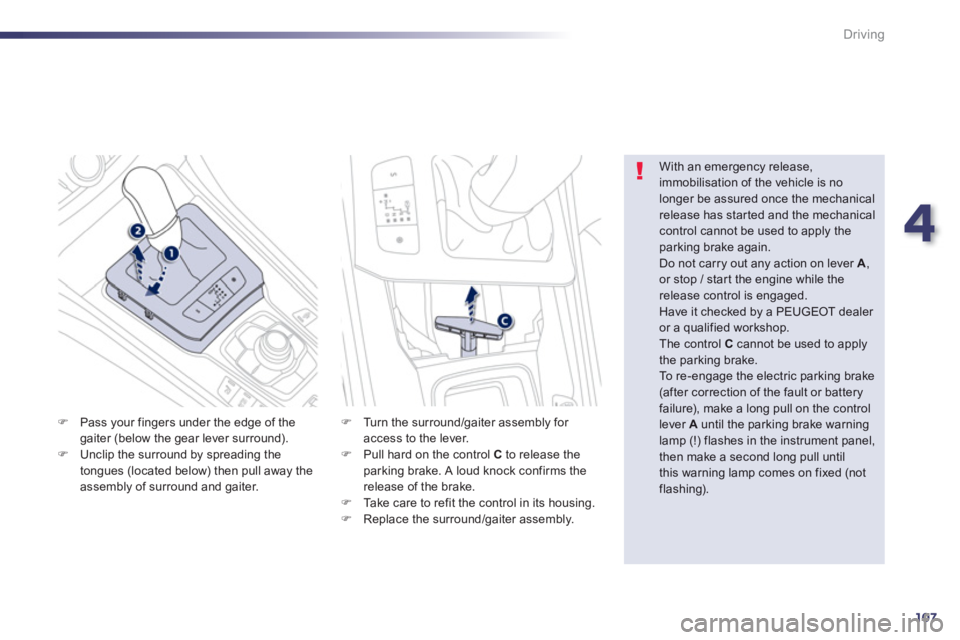 PEUGEOT 508 HYBRID DAG 2012  Owners Manual 4
107
Driving
�)Pass your fingers under the edge of thegaiter (below the gear lever surround).�)Unclip the surround by spreading the 
tongues (located below) then pull away theassembly of surround and